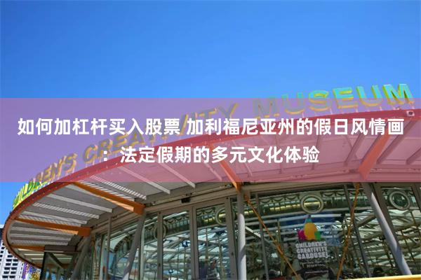 如何加杠杆买入股票 加利福尼亚州的假日风情画：法定假期的多元文化体验