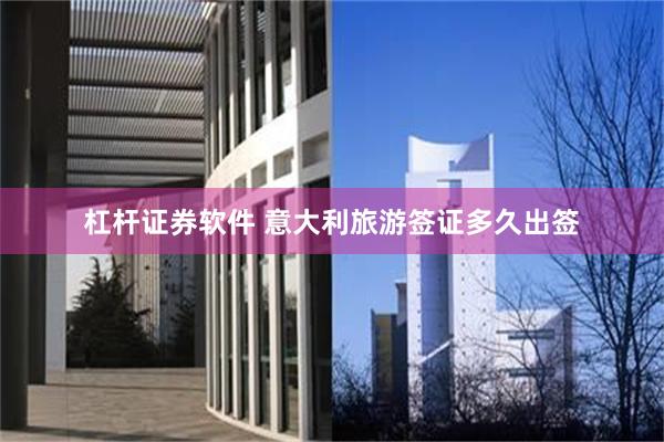 杠杆证券软件 意大利旅游签证多久出签