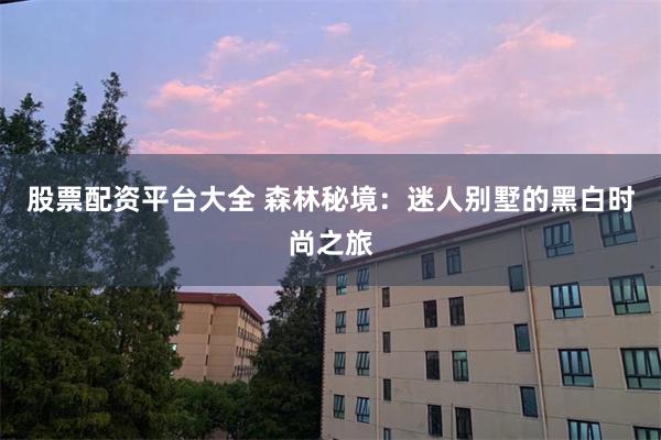 股票配资平台大全 森林秘境：迷人别墅的黑白时尚之旅
