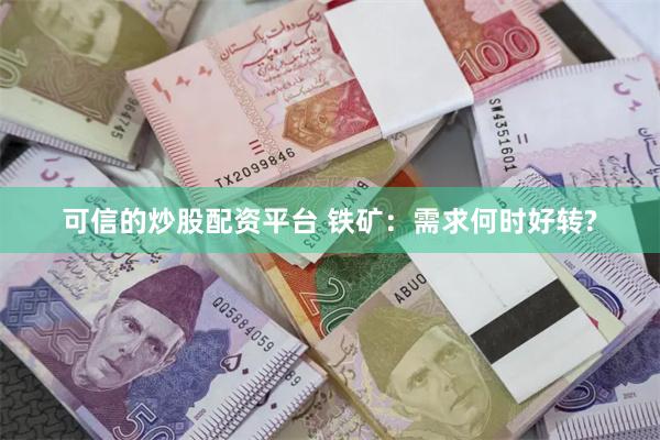 可信的炒股配资平台 铁矿：需求何时好转?