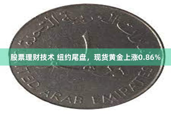 股票理财技术 纽约尾盘，现货黄金上涨0.86%