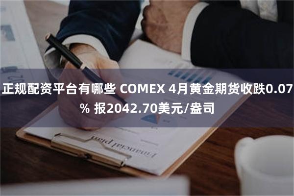 正规配资平台有哪些 COMEX 4月黄金期货收跌0.07% 报2042.70美元/盎司