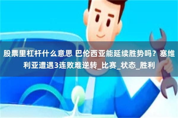 股票里杠杆什么意思 巴伦西亚能延续胜势吗？塞维利亚遭遇3连败难逆转_比赛_状态_胜利