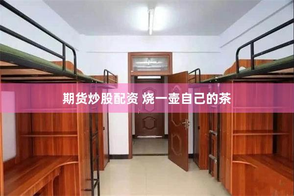 期货炒股配资 烧一壶自己的茶