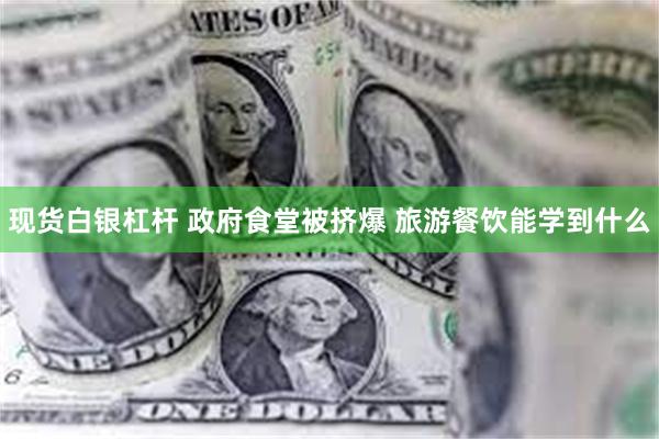 现货白银杠杆 政府食堂被挤爆 旅游餐饮能学到什么