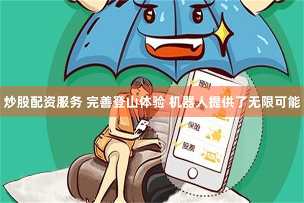 炒股配资服务 完善登山体验 机器人提供了无限可能