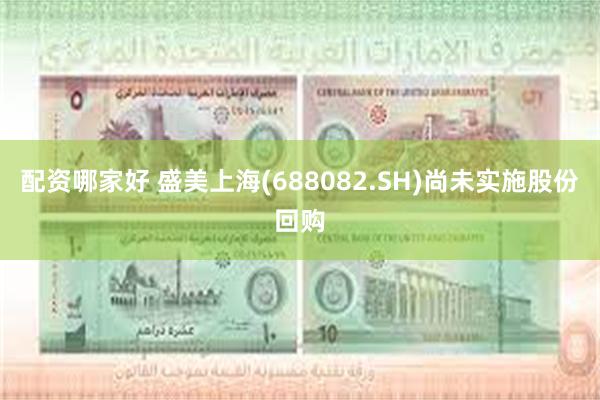 配资哪家好 盛美上海(688082.SH)尚未实施股份回购