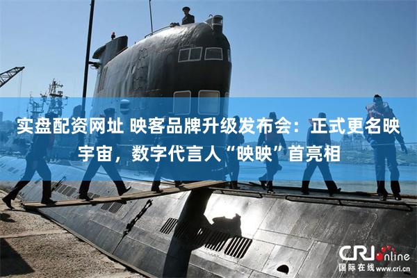 实盘配资网址 映客品牌升级发布会：正式更名映宇宙，数字代言人“映映”首亮相