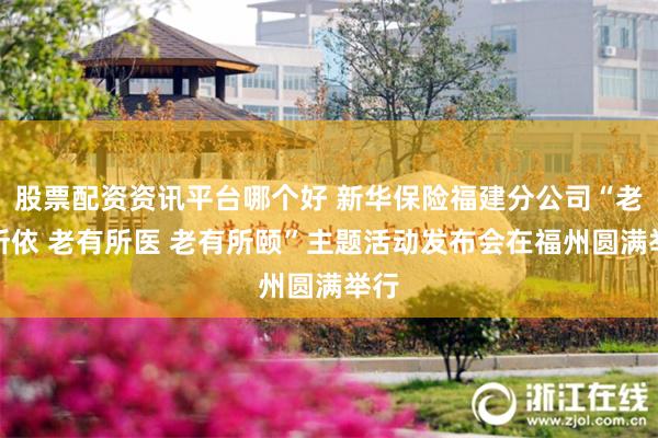股票配资资讯平台哪个好 新华保险福建分公司“老有所依 老有所医 老有所颐”主题活动发布会在福州圆满举行