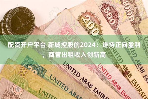 配资开户平台 新城控股的2024：维持正向盈利，商管出租收入创新高