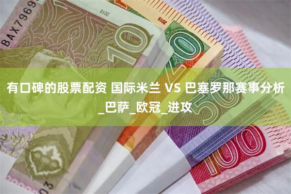 有口碑的股票配资 国际米兰 VS 巴塞罗那赛事分析_巴萨_欧冠_进攻