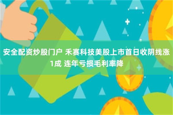 安全配资炒股门户 禾赛科技美股上市首日收阴线涨1成 连年亏损毛利率降