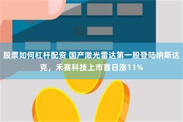 股票如何杠杆配资 国产激光雷达第一股登陆纳斯达克，禾赛科技上市首日涨11%