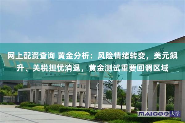 网上配资查询 黄金分析：风险情绪转变，美元飙升、关税担忧消退，黄金测试重要回调区域