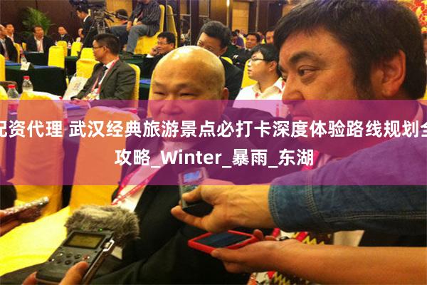 配资代理 武汉经典旅游景点必打卡深度体验路线规划全攻略_Winter_暴雨_东湖