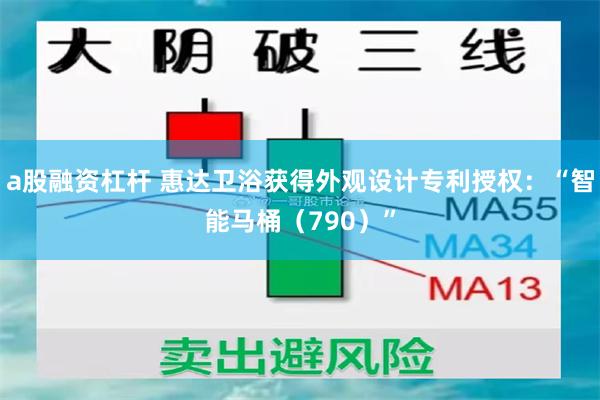 a股融资杠杆 惠达卫浴获得外观设计专利授权：“智能马桶（790）”
