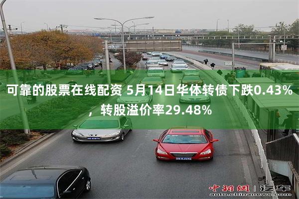 可靠的股票在线配资 5月14日华体转债下跌0.43%，转股溢价率29.48%