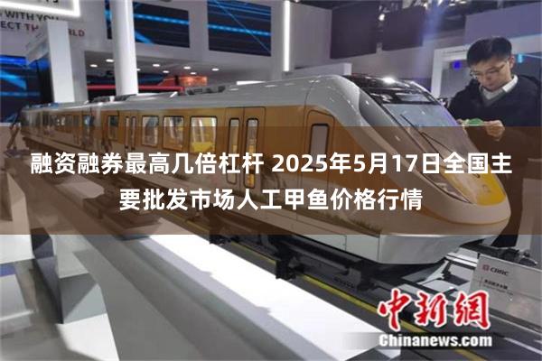 融资融券最高几倍杠杆 2025年5月17日全国主要批发市场人工甲鱼价格行情