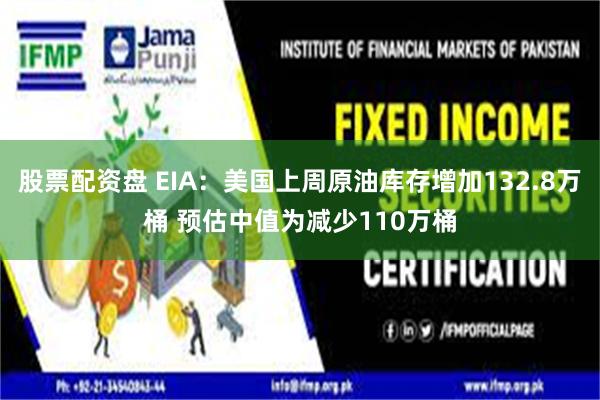 股票配资盘 EIA：美国上周原油库存增加132.8万桶 预估中值为减少110万桶