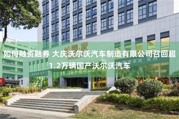 如何融资融券 大庆沃尔沃汽车制造有限公司召回超1.2万辆国产沃尔沃汽车