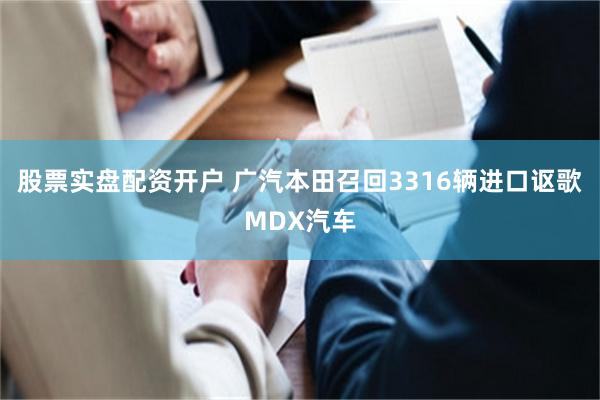 股票实盘配资开户 广汽本田召回3316辆进口讴歌MDX汽车