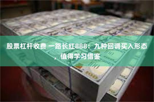 股票杠杆收费 一路长红888：九种回调买入形态，值得学习借鉴