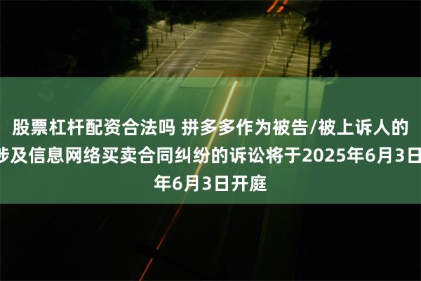 股票杠杆配资合法吗 拼多多作为被告/被上诉人的3起涉及信息网络买卖合同纠纷的诉讼将于2025年6月3日开庭