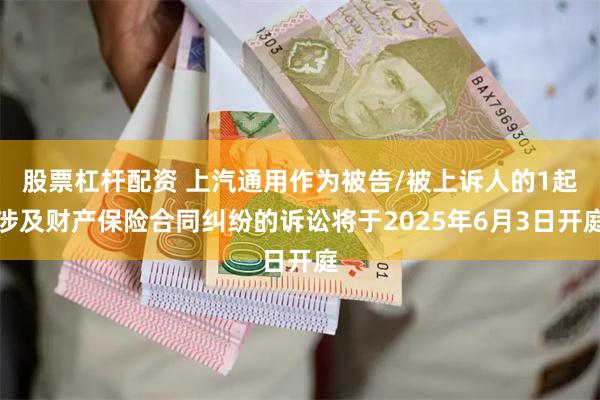 股票杠杆配资 上汽通用作为被告/被上诉人的1起涉及财产保险合同纠纷的诉讼将于2025年6月3日开庭