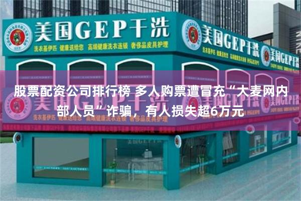 股票配资公司排行榜 多人购票遭冒充“大麦网内部人员”诈骗，有人损失超6万元