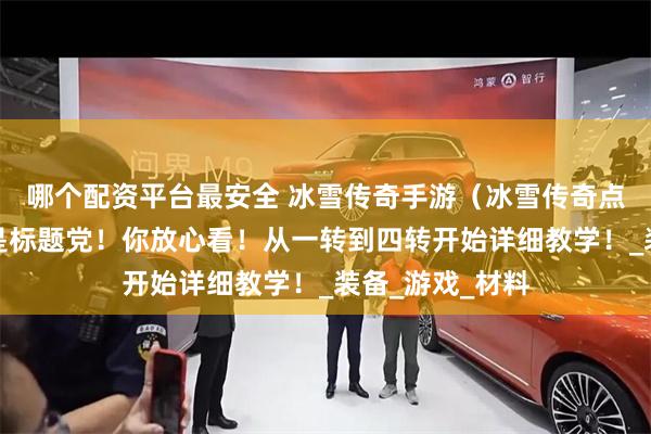 哪个配资平台最安全 冰雪传奇手游（冰雪传奇点卡版）这回不是标题党！你放心看！从一转到四转开始详细教学！_装备_游戏_材料