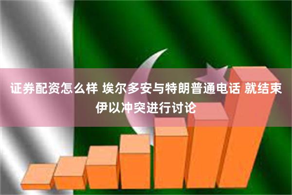 证券配资怎么样 埃尔多安与特朗普通电话 就结束伊以冲突进行讨论