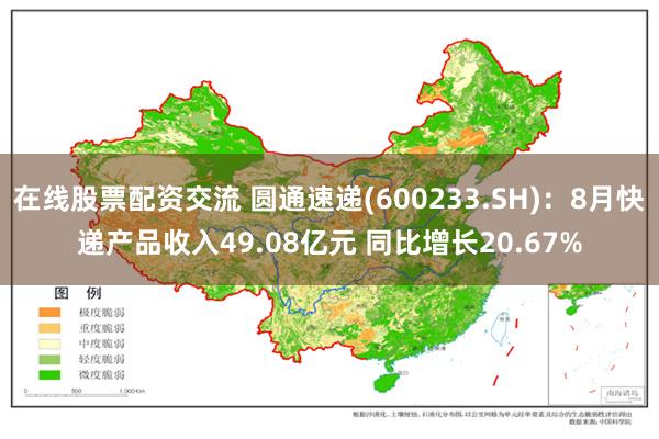 在线股票配资交流 圆通速递(600233.SH)：8月快递产品收入49.08亿元 同比增长20.67%