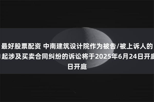 最好股票配资 中南建筑设计院作为被告/被上诉人的1起涉及买卖合同纠纷的诉讼将于2025年6月24日开庭
