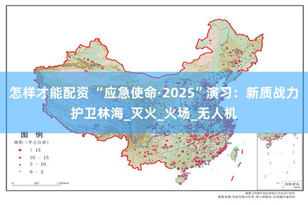 怎样才能配资 “应急使命·2025”演习：新质战力护卫林海_灭火_火场_无人机