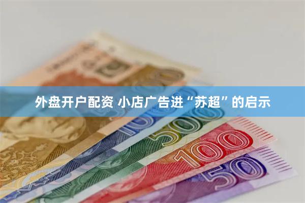 外盘开户配资 小店广告进“苏超”的启示