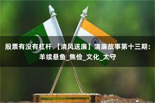 股票有没有杠杆 【清风送廉】清廉故事第十三期：羊续悬鱼_焦俭_文化_太守
