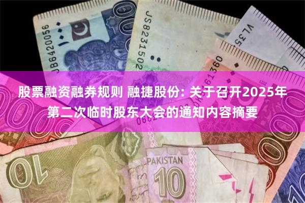 股票融资融券规则 融捷股份: 关于召开2025年第二次临时股东大会的通知内容摘要