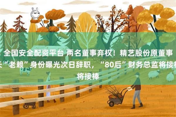 全国安全配资平台 两名董事弃权！精艺股份原董事长“老赖”身份曝光次日辞职，“80后”财务总监将接棒