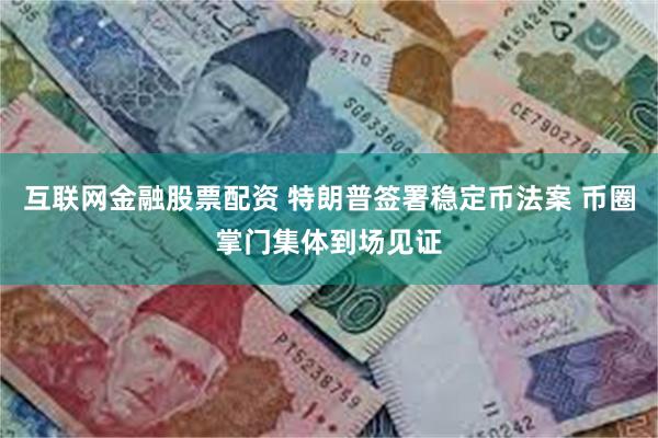 互联网金融股票配资 特朗普签署稳定币法案 币圈掌门集体到场见证