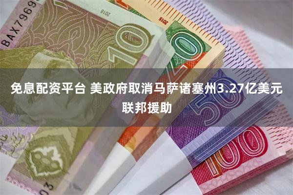 免息配资平台 美政府取消马萨诸塞州3.27亿美元联邦援助