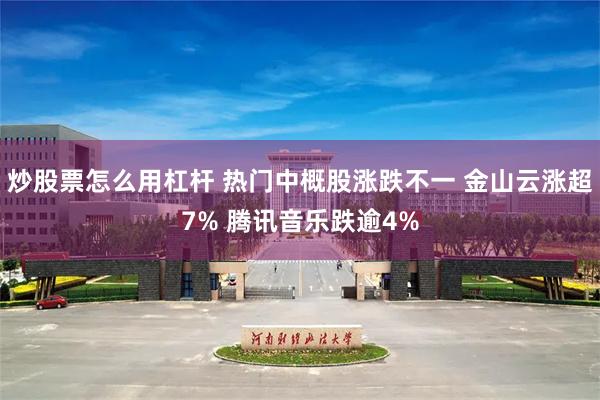 炒股票怎么用杠杆 热门中概股涨跌不一 金山云涨超7% 腾讯音乐跌逾4%
