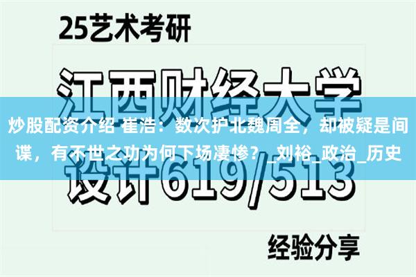 炒股配资介绍 崔浩：数次护北魏周全，却被疑是间谍，有不世之功为何下场凄惨？_刘裕_政治_历史