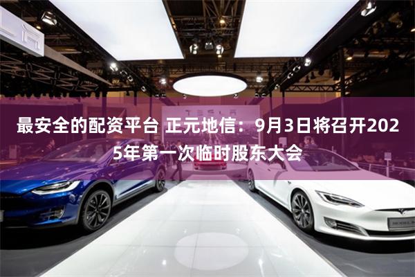 最安全的配资平台 正元地信：9月3日将召开2025年第一次临时股东大会