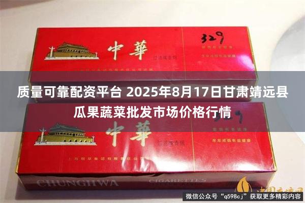 质量可靠配资平台 2025年8月17日甘肃靖远县瓜果蔬菜批发市场价格行情