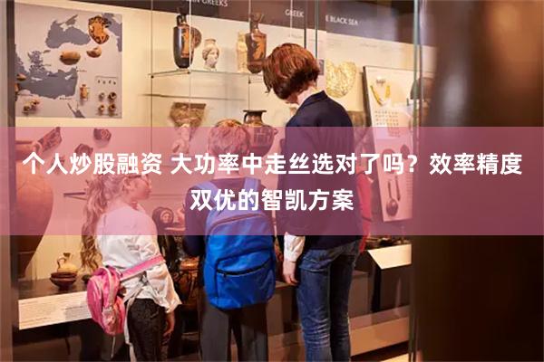个人炒股融资 大功率中走丝选对了吗？效率精度双优的智凯方案