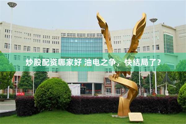 炒股配资哪家好 油电之争，快结局了？