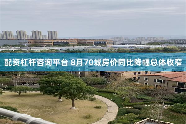 配资杠杆咨询平台 8月70城房价同比降幅总体收窄
