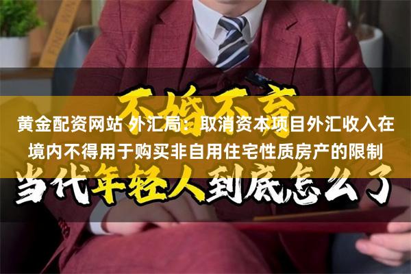 黄金配资网站 外汇局：取消资本项目外汇收入在境内不得用于购买非自用住宅性质房产的限制