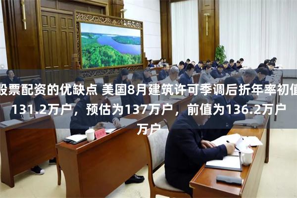 股票配资的优缺点 美国8月建筑许可季调后折年率初值131.2万户，预估为137万户，前值为136.2万户